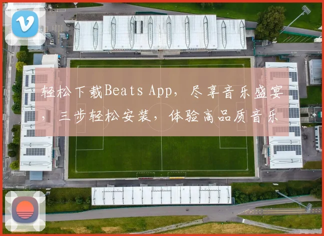 轻松下载Beats App，尽享音乐盛宴，三步轻松安装，体验高品质音乐，不容错过