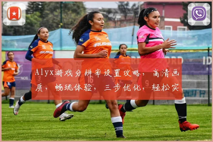Alyx游戏分辨率设置攻略，高清画质，畅玩体验，三步优化，轻松实现