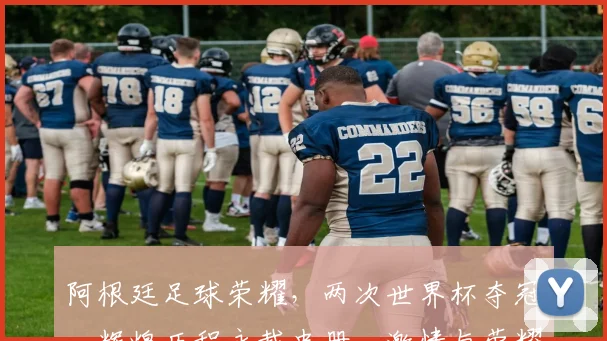阿根廷足球荣耀，两次世界杯夺冠，辉煌历程永载史册，激情与荣耀并存。