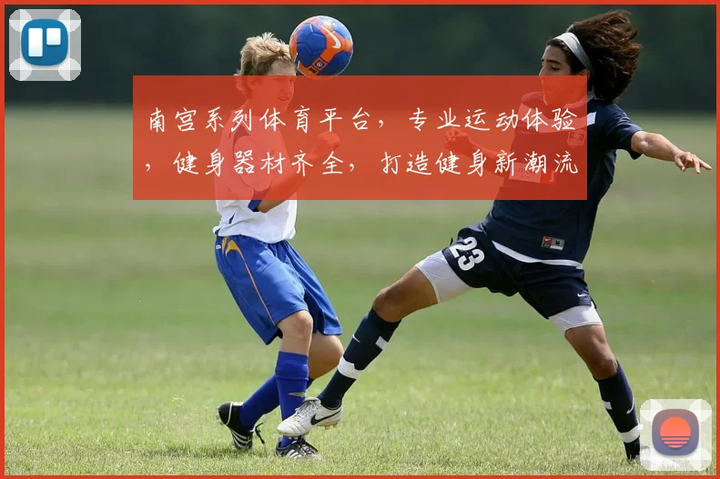 南宫系列体育平台，专业运动体验，健身器材齐全，打造健身新潮流，共享健康生活