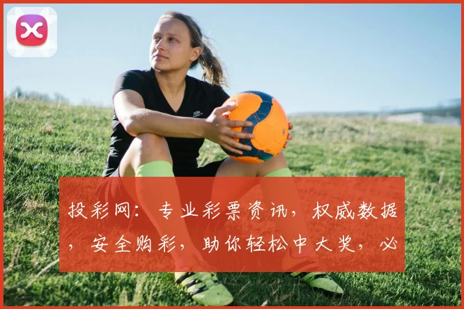 投彩网：专业彩票资讯，权威数据，安全购彩，助你轻松中大奖，必看攻略