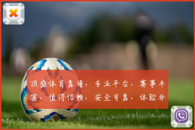 顶盛体育靠谱，专业平台，赛事丰富，值得信赖，安全可靠，体验非凡。