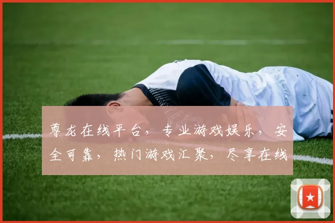 尊龙在线平台，专业游戏娱乐，安全可靠，热门游戏汇聚，尽享在线乐趣，诚邀体验