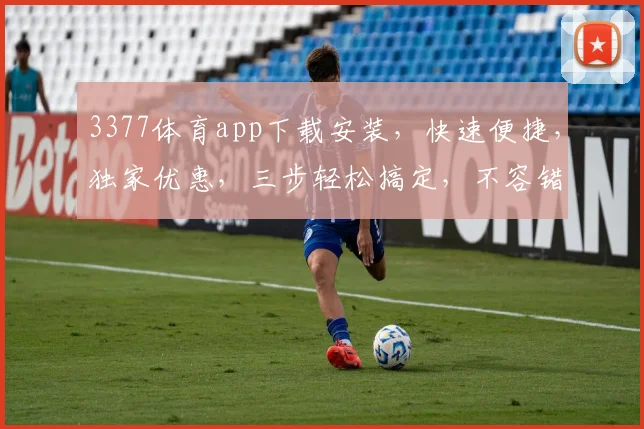 3377体育app下载安装，快速便捷，独家优惠，三步轻松搞定，不容错过