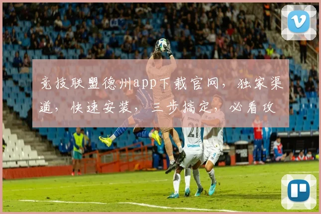 竞技联盟德州app下载官网，独家渠道，快速安装，三步搞定，必看攻略，轻松畅玩